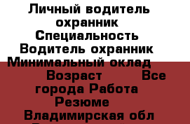 Личный водитель- охранник › Специальность ­ Водитель охранник › Минимальный оклад ­ 90 000 › Возраст ­ 41 - Все города Работа » Резюме   . Владимирская обл.,Вязниковский р-н